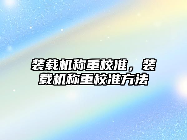 裝載機稱重校準，裝載機稱重校準方法