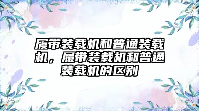 履帶裝載機和普通裝載機，履帶裝載機和普通裝載機的區(qū)別