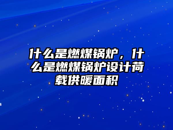 什么是燃煤鍋爐，什么是燃煤鍋爐設(shè)計荷載供暖面積