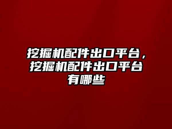 挖掘機(jī)配件出口平臺(tái)，挖掘機(jī)配件出口平臺(tái)有哪些