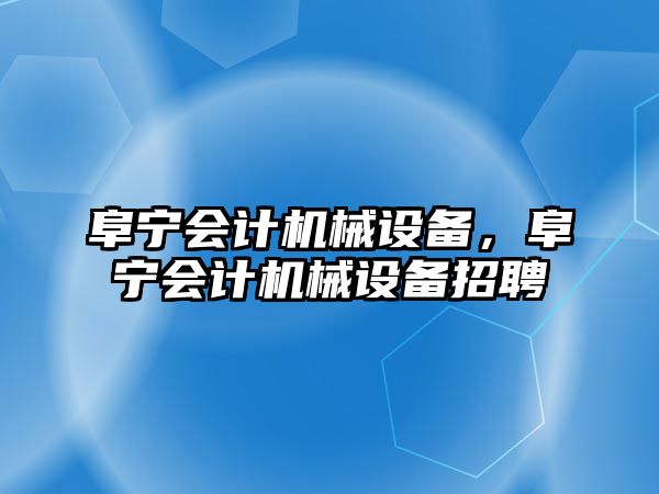 阜寧會計機械設備，阜寧會計機械設備招聘