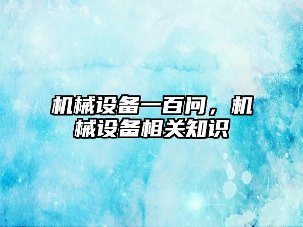 機械設備一百問，機械設備相關知識