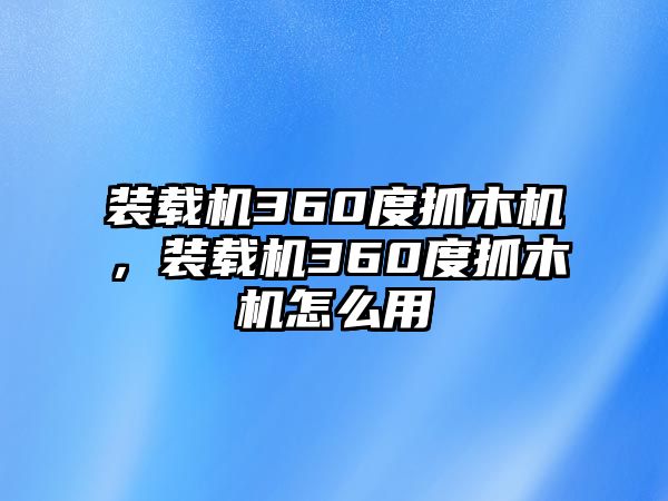 裝載機(jī)360度抓木機(jī)，裝載機(jī)360度抓木機(jī)怎么用