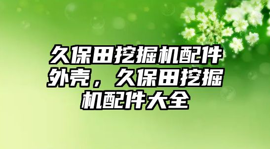 久保田挖掘機(jī)配件外殼，久保田挖掘機(jī)配件大全