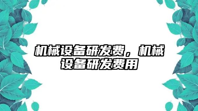 機械設備研發(fā)費，機械設備研發(fā)費用