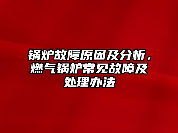 鍋爐故障原因及分析，燃氣鍋爐常見故障及處理辦法