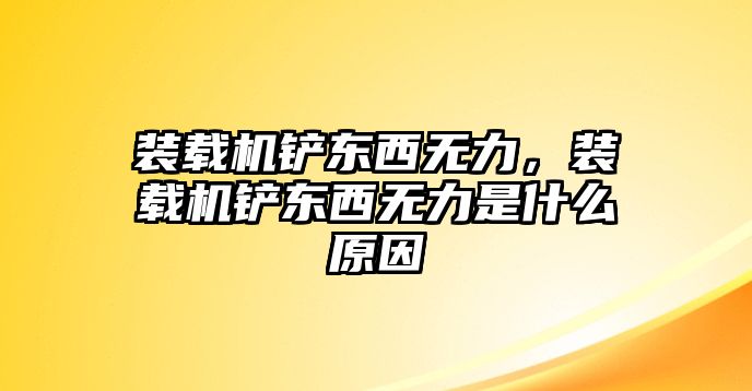 裝載機(jī)鏟東西無力，裝載機(jī)鏟東西無力是什么原因