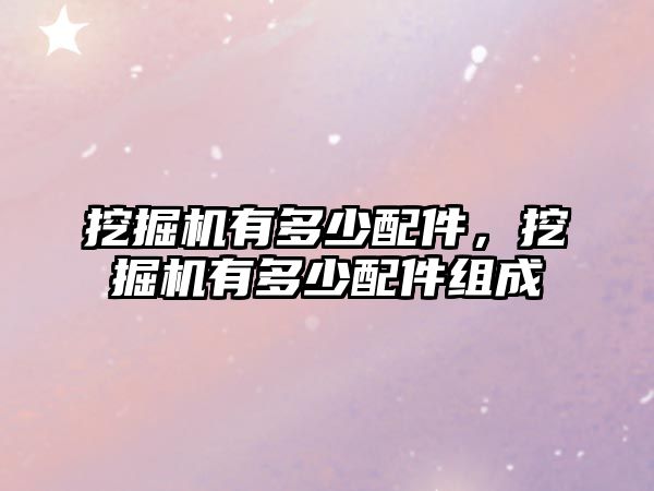 挖掘機有多少配件，挖掘機有多少配件組成