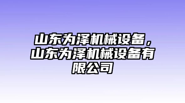 山東為澤機(jī)械設(shè)備，山東為澤機(jī)械設(shè)備有限公司