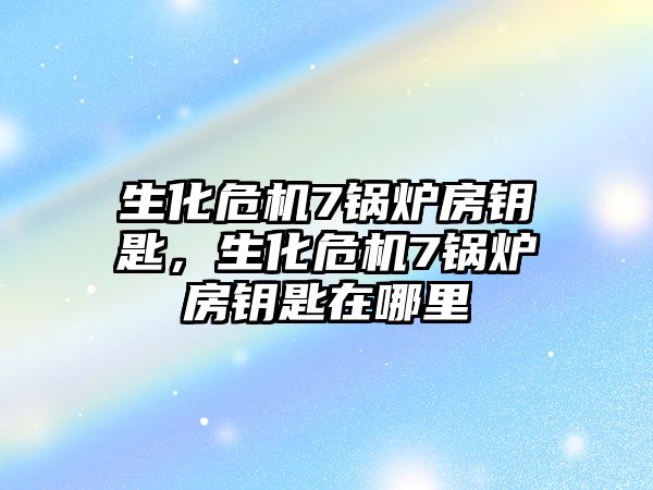 生化危機7鍋爐房鑰匙，生化危機7鍋爐房鑰匙在哪里