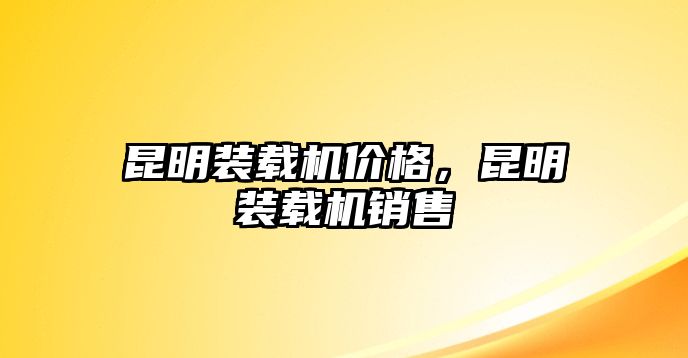 昆明裝載機(jī)價格，昆明裝載機(jī)銷售