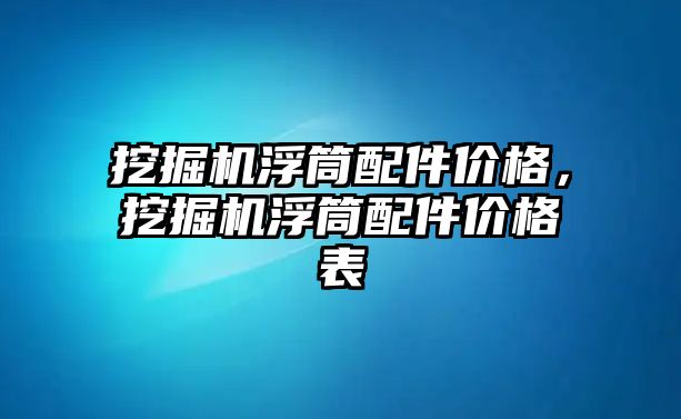 挖掘機浮筒配件價格，挖掘機浮筒配件價格表