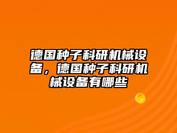 德國種子科研機(jī)械設(shè)備，德國種子科研機(jī)械設(shè)備有哪些