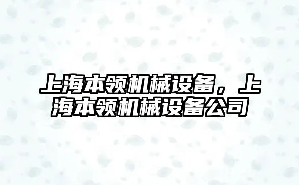 上海本領(lǐng)機(jī)械設(shè)備，上海本領(lǐng)機(jī)械設(shè)備公司