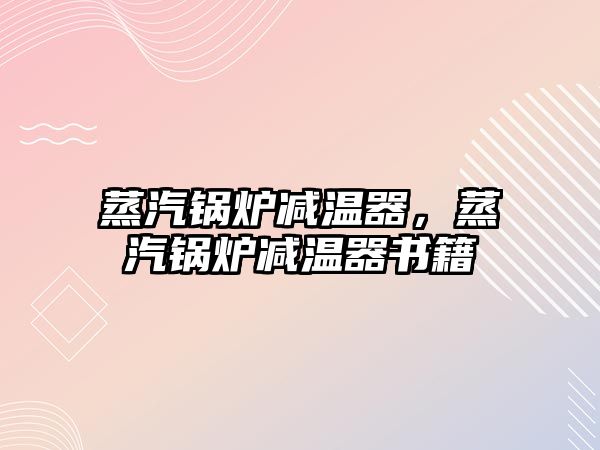 蒸汽鍋爐減溫器，蒸汽鍋爐減溫器書籍