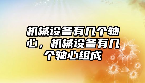 機械設備有幾個軸心，機械設備有幾個軸心組成