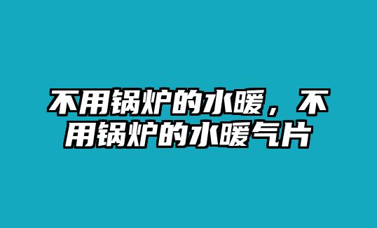 不用鍋爐的水暖，不用鍋爐的水暖氣片