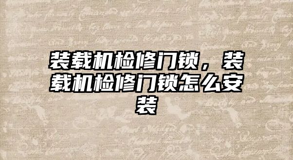 裝載機(jī)檢修門鎖，裝載機(jī)檢修門鎖怎么安裝