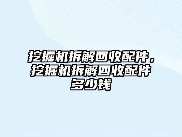 挖掘機拆解回收配件，挖掘機拆解回收配件多少錢