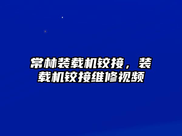 常林裝載機(jī)鉸接，裝載機(jī)鉸接維修視頻