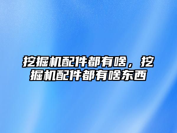 挖掘機配件都有啥，挖掘機配件都有啥東西