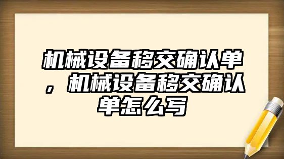 機械設備移交確認單，機械設備移交確認單怎么寫