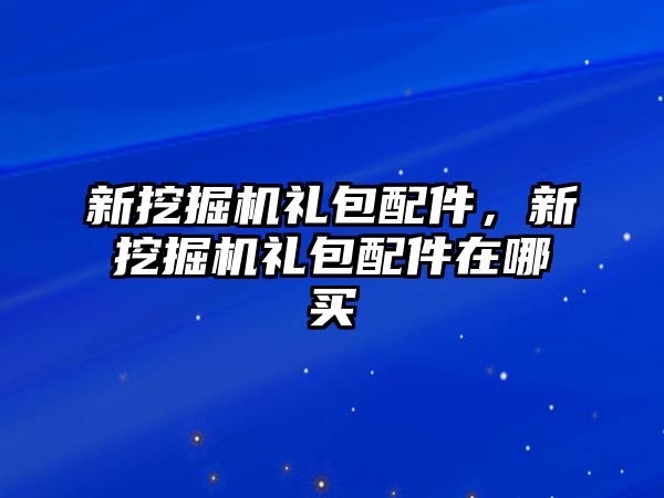 新挖掘機禮包配件，新挖掘機禮包配件在哪買