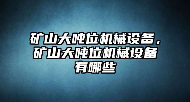 礦山大噸位機械設備，礦山大噸位機械設備有哪些