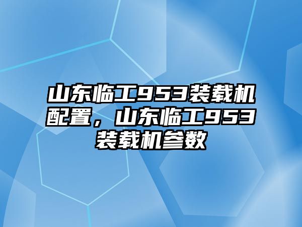 山東臨工953裝載機(jī)配置，山東臨工953裝載機(jī)參數(shù)