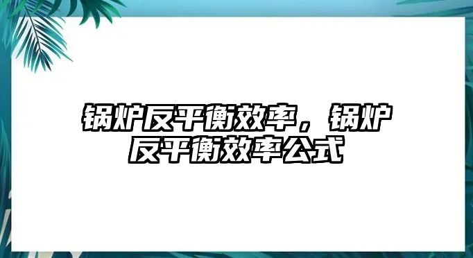 鍋爐反平衡效率，鍋爐反平衡效率公式