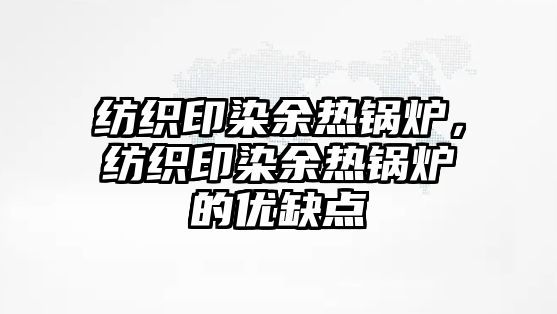 紡織印染余熱鍋爐，紡織印染余熱鍋爐的優(yōu)缺點(diǎn)