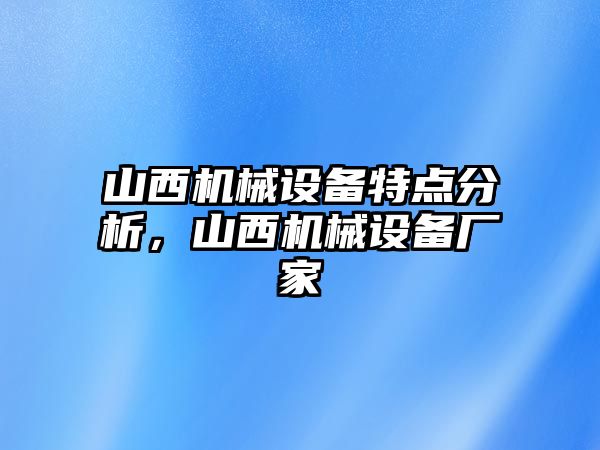 山西機(jī)械設(shè)備特點(diǎn)分析，山西機(jī)械設(shè)備廠家