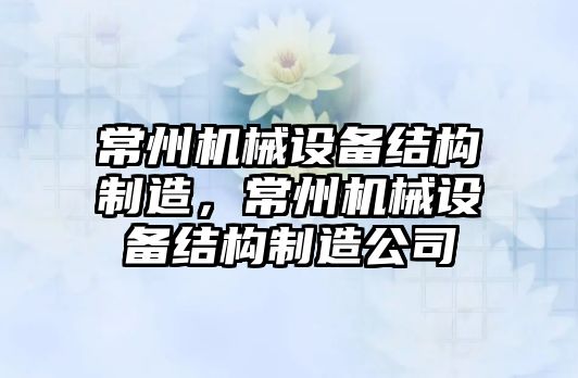 常州機械設備結(jié)構(gòu)制造，常州機械設備結(jié)構(gòu)制造公司