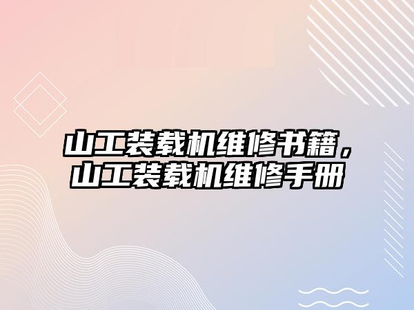 山工裝載機(jī)維修書籍，山工裝載機(jī)維修手冊