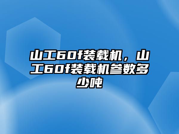 山工60f裝載機(jī)，山工60f裝載機(jī)參數(shù)多少噸