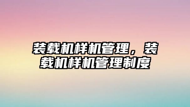 裝載機樣機管理，裝載機樣機管理制度