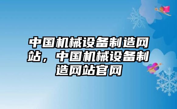 中國機械設備制造網(wǎng)站，中國機械設備制造網(wǎng)站官網(wǎng)