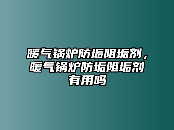 暖氣鍋爐防垢阻垢劑，暖氣鍋爐防垢阻垢劑有用嗎