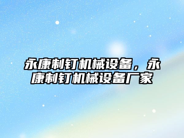 永康制釘機械設(shè)備，永康制釘機械設(shè)備廠家