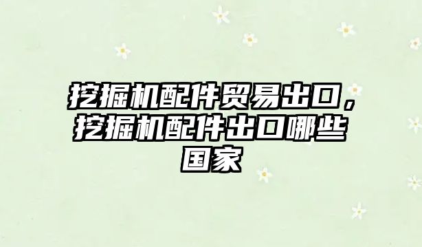 挖掘機配件貿(mào)易出口，挖掘機配件出口哪些國家