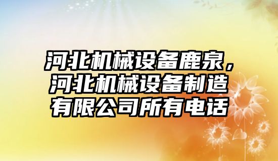 河北機械設備鹿泉，河北機械設備制造有限公司所有電話