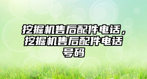 挖掘機(jī)售后配件電話，挖掘機(jī)售后配件電話號(hào)碼