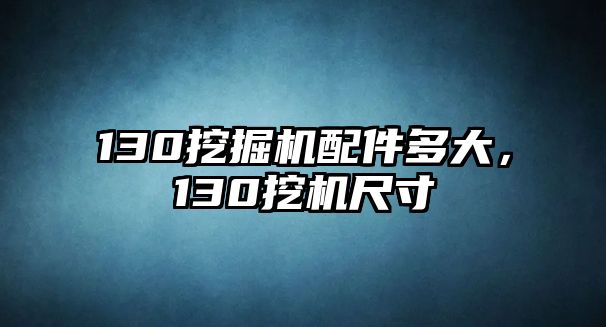 130挖掘機(jī)配件多大，130挖機(jī)尺寸