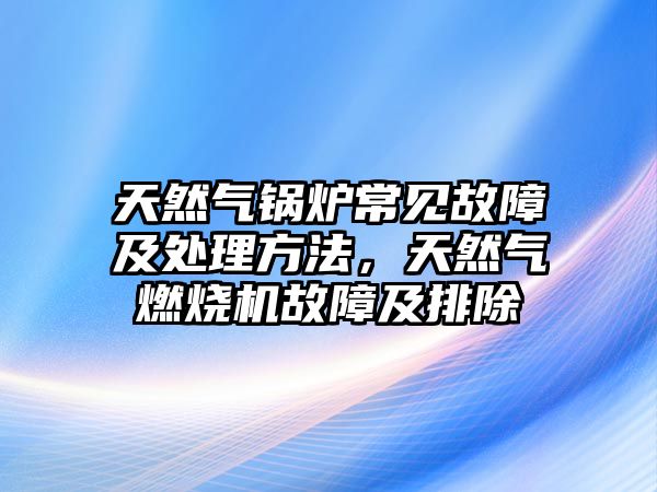 天然氣鍋爐常見故障及處理方法，天然氣燃燒機故障及排除