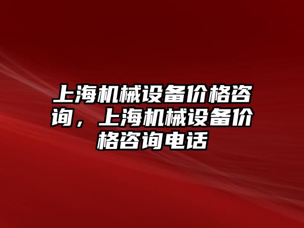 上海機(jī)械設(shè)備價格咨詢，上海機(jī)械設(shè)備價格咨詢電話