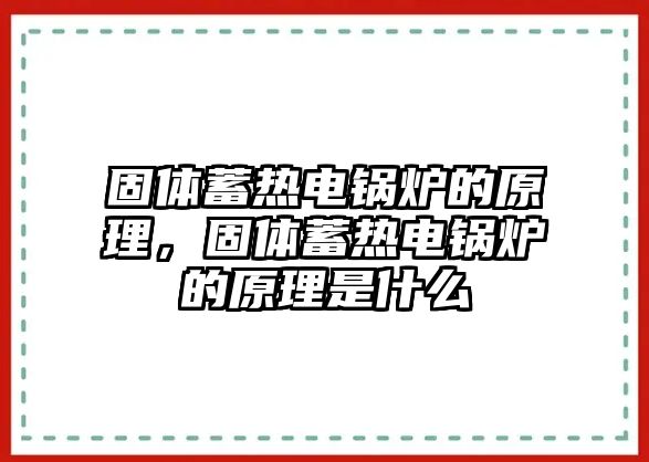 固體蓄熱電鍋爐的原理，固體蓄熱電鍋爐的原理是什么