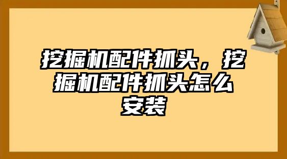 挖掘機配件抓頭，挖掘機配件抓頭怎么安裝