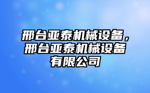 邢臺(tái)亞泰機(jī)械設(shè)備，邢臺(tái)亞泰機(jī)械設(shè)備有限公司