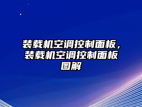 裝載機空調(diào)控制面板，裝載機空調(diào)控制面板圖解