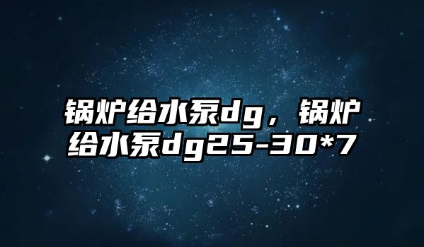 鍋爐給水泵dg，鍋爐給水泵dg25-30*7